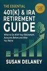 The Essential 401(k) & IRA Retirement Guide: What to Do With Your Retirement Accounts Before and After You Retire: Avoid Costly Mistakes, Reduce Taxes - Susan Delaney - 9798245304762