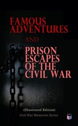 Famous Adventures and Prison Escapes of the Civil War (Illustrated Edition) - William Pittenger ; A.E. Richards ; Basil W. Duke ; Orlando B. Willcox ; Thomas H. Hines ; Frank E. Moran ; W.H. Shelton ; John Taylor Wood ; Anonymous - 4057664130693