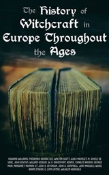 The History of Witchcraft in Europe Throughout the Ages - John Ashton ; William Godwin ; Howard Williams ; Frederick George Lee ; Walter Scott ; Jules Michelet ; M. Schele de Vere ; W. H. Davenport Adams ; Charles Mackay ; George Moir ; Margaret Murray ; St. John D. Seymour ; John G. Campbell ; John Maxwell Wood - 4057664138965