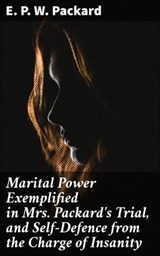 Marital Power Exemplified in Mrs. Packard's Trial, and Self-Defence from the Charge of Insanity - E. P. W. Packard ; Eric Booth - 4057664563514