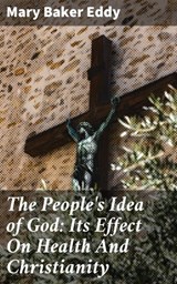 The People's Idea of God: Its Effect On Health And Christianity - Mary Baker Eddy ; Harriet Gainsborough - 4057664579744