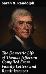 The Domestic Life of Thomas Jefferson Compiled From Family Letters and Reminiscences - Sarah N. Randolph ; Cameron Farley - 4057664592859