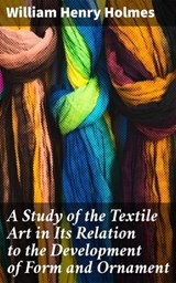 A Study of the Textile Art in Its Relation to the Development of Form and Ornament - William Henry Holmes ; Jamie Hicks - 4057664600417