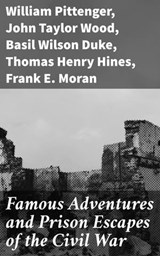 Famous Adventures and Prison Escapes of the Civil War - William Pittenger ; John Taylor Wood ; Basil Wilson Duke ; Thomas Henry Hines ; Frank E. Moran ; Orlando B. Willcox ; A. E. Richards ; W. H. Shelton - 4057664613967
