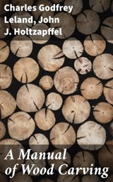 A Manual of Wood Carving - John J. Holtzapffel ; Charles Godfrey Leland ; Everett Lockmere - 4057664635860