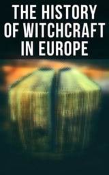 The History of Witchcraft in Europe - John Ashton ; William Godwin ; Howard Williams ; Frederick George Lee ; Walter Scott ; Jules Michelet ; M. Schele de Vere ; W. H. Davenport Adams ; Charles Mackay ; George Moir ; Margaret Murray ; St. John D. Seymour ; John G. Campbell ; John Maxwell Wood - 4064066051761