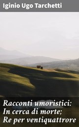 Racconti umoristici: In cerca di morte; Re per ventiquattrore - Iginio Ugo Tarchetti ; Leonardo Fiorelli - 4064066072162