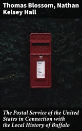 The Postal Service of the United States in Connection with the Local History of Buffalo - Thomas Blossom ; Nathan Kelsey Hall ; Hudson Redwick - 4064066106164