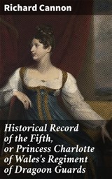 Historical Record of the Fifth, or Princess Charlotte of Wales's Regiment of Dragoon Guards - Richard Cannon ; Samantha Watts - 4064066135942