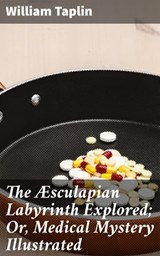 The Æsculapian Labyrinth Explored; Or, Medical Mystery Illustrated - William Taplin - 4064066136024