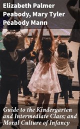 Guide to the Kindergarten and Intermediate Class; and Moral Culture of Infancy - Elizabeth Palmer Peabody ; Mary Tyler Peabody Mann - 4064066172565