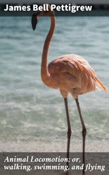 Animal Locomotion; or, walking, swimming, and flying - James Bell Pettigrew ; Ryan Wells - 4064066182571
