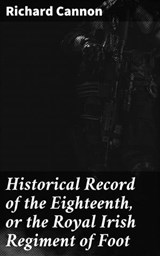Historical Record of the Eighteenth, or the Royal Irish Regiment of Foot - Richard Cannon ; Samantha Watts - 4064066183165