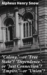 "Colony,"--or "Free State"? "Dependence,"--or "Just Connection"? "Empire,"--or "Union"? - Alpheus Henry Snow - 4064066227180