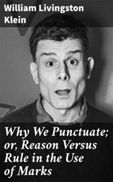 Why We Punctuate; or, Reason Versus Rule in the Use of Marks - William Livingston Klein ; Victor Sanders - 4064066234119