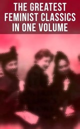 The Greatest Feminist Classics in One Volume - Jane Austen ; Charlotte Brontë ; Fanny Burney ; Mary Wollstonecraft ; Nathaniel Hawthorne ; Rebecca Harding Davis ; Louisa May Alcott ; Henry James ; Leo Tolstoy ; Thomas Hardy ; Elizabeth Gaskell ; Charlotte Perkins Gilman ; Henrik Ibsen ; Kate Chopin ;  - 4064066308636