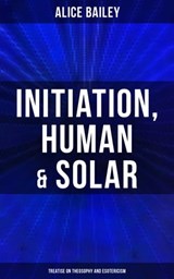 Initiation, Human & Solar: Treatise on Theosophy and Esotericism - Alice Bailey - 4064066397456