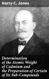 Determination of the Atomic Weight of Cadmium and the Preparation of Certain of Its Sub-Compounds - Harry C. Jones ; Tara Reid - 4064066420628