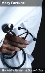 The White Maniac: A Doctor's Tale - Mary Fortune - 4066338071354