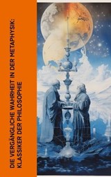 Die vergängliche Wahrheit in der Metaphysik: Klassiker der Philosophie - Platon ; Aristoteles ; Plotin ; Thomas von Aquin ; René Descartes ; Baruch Spinoza ; Thomas Hobbes ; Immanuel Kant ; Gottfried Wilhelm Leibniz ; Friedrich Wilhelm Joseph Schelling ; Georg Wilhelm Friedrich Hegel ; Arthur Schopenhauer ; Moses Mendelssohn ; - 4066339514942