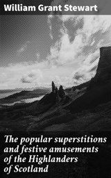 The popular superstitions and festive amusements of the Highlanders of Scotland - William Grant Stewart ; Fiona Dixon - 4066339529854