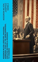 Woodrow Wilson: Speeches, Inaugural Addresses, State of the Union Addresses, Executive Decisions & Messages to Congress - Woodrow Wilson ; Josephus Daniels - 4066339576155