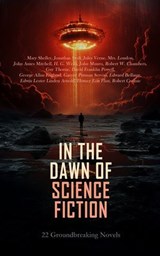 In the Dawn of Science Fiction: 22 Groundbreaking Novels - Mary Shelley ; Jonathan Swift ; Jules Verne ; Mrs. Loudon ; John Ames Mitchell ; H. G. Wells ; John Munro ; Robert W. Chambers ; Guy Thorne ; David Franklin Powell ; George Allan England ; Garrett Putman Serviss ; Edward Bellamy ; Edwin Lester Linden Arno - 4066339591684