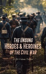 The Unsung Heroes & Heroines of the Civil War: A 20-Volume Tribute - Henry H. Meacham ; Frank M. Myers ; Theron Wilber Haight ; Sarah Ellen Blackwell ; S. B. Barron ; William H. Osborne ; Alfred S. Roe ; W. W. Goldsborough ; Carlton McCarthy ; Samuel Scoville ; Richard L. Maury ; David Lathrop ; James Harrison Wilson ; Dud - 4066339592148