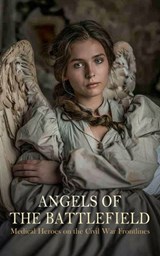 Angels of the Battlefield - Medical Heroes on the Civil War Frontlines - Susie King Taylor ; Louisa May Alcott ; William E. Barton ; C. T. Quintard ; George Barton ; S. Emma E. Edmonds ; Phoebe Yates Pember ; Myrta Lockett Avary ; Frederick Law Olmsted ; Fannie A. Beers - 4066339592315