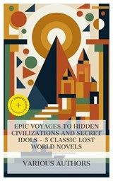 Epic Voyages to Hidden Civilizations and Secret Idols – 5 Classic Lost World Novels - Henry Rider Haggard ; Edward Sylvester Ellis ; Talbot Mundy ; Olivia Winters - 4066339984158