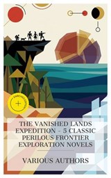 The Vanished Lands Expedition - 5 Classic Perilous Frontier Exploration Novels - Mayne Reid ; Henry Rider Haggard ; Jules Verne ; Edward S. Ellis ; Edgar Rice Burroughs ; Ava Preston - 4066339984486