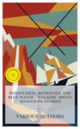Bandoleros, Betrayals, and Blue Water - 5 Classic Rogue Adventure Stories - Gustave Aimard ; Mayne Reid ; Henry Rider Haggard ; Guy Boothby ; Frank Norris ; Mia Hendrix - 4066339984714
