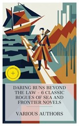 Daring Runs Beyond the Law - 6 Classic Rogues of Sea and Frontier Novels - Mór Jókai ; John Boyle O'Reilly ; Rosa Campbell Praed ; Rolf Boldrewood ; Richard Harding Davis ; James Oliver Curwood ; Mia Hendrix - 4066339984721