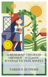 A Resilient Girlhood Omnibus – 3 Classic Juvenile Fiction Novels - Frances Eliza Hodgson Burnett ; Lucy Maud Montgomery ; Eleanor Hodgman Porter ; Laura Monroe - 4066339989870