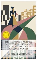 The Heroine's Journey in Historical Romance – 5 Classic Historical Romance Novels - Eliza Fowler Haywood ; Jane Austen ; Emma Dorothy Eliza Nevitte Southworth ; Frances Hodgson Burnett ; George Meredith ; Eden Blair - 4066339991330