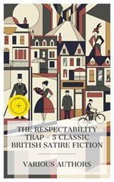 The Respectability Trap – 5 Classic British Satire Fiction - Frances Burney ; Makepeace Thackeray ; Anthony Trollope ; H. G. Wells ; E. F. Benson ; Grace Montgomery - 4066339991620