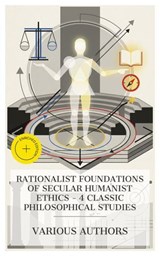 Rationalist Foundations of Secular Humanist Ethics – 4 Classic Philosophical Studies - Ethan Allen ; Annie Besant ; Robert Green Ingersoll ; Jean-Marie Guyau ; Holly Mason - 4066339991958