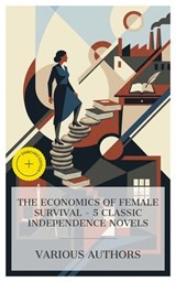 The Economics of Female Survival - 5 Classic Independence Novels - Martha Griffith Browne ; George Gissing ; F. M. Mayor ; Edith Wharton ; Zona Gale ; Chloe Wade - 4066339992429