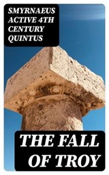 The Fall of Troy - Smyrnaeus active 4th century Quintus ; Lucas Finch - 8596547023944