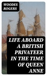 Life Aboard a British Privateer in the Time of Queen Anne - Woodes Rogers ; Cara Whitlock - 8596547026723