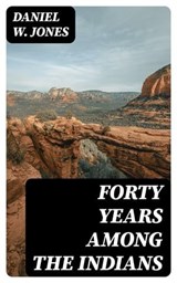 Forty Years Among the Indians - Daniel W. Jones ; Nora Caldwell - 8596547043461