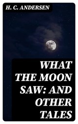 What the Moon Saw: and Other Tales - H. C. Andersen ; Trevor Grimm - 8596547087199