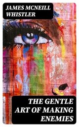 The Gentle Art of Making Enemies - James McNeill Whistler ; Lucas Finch - 8596547122760