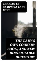 The Lady's Own Cookery Book, and New Dinner-Table Directory - Charlotte Campbell Lady Bury ; Cameron Price - 8596547128793