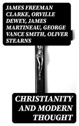 Christianity and Modern Thought - James Freeman Clarke ; Orville Dewey ; James Martineau ; George Vance Smith ; Oliver Stearns ; Athanase Coquerel ; Frederic Henry Hedge ; Charles Carroll Everett ; Andrew P. Peabody ; Henry W. Bellows - 8596547130505
