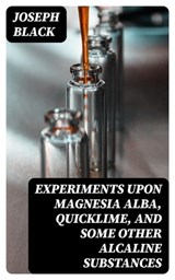 Experiments upon magnesia alba, Quicklime, and some other Alcaline Substances - Joseph Black - 8596547141488
