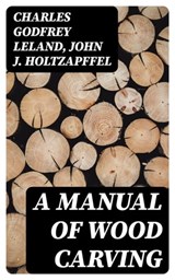 A Manual of Wood Carving - Charles Godfrey Leland ; John J. Holtzapffel ; Oliver Wilcox - 8596547171744