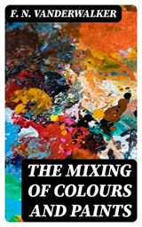 The Mixing of Colours and Paints - F. N. Vanderwalker ; Colton Marsh - 8596547185147
