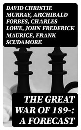 The Great War of 189-: A Forecast - David Christie Murray ; Archibald Forbes ; Charles Lowe ; John Frederick Maurice ; Frank Scudamore ; F. N. Maude ; P. H. Colomb - 8596547217886