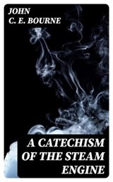 A Catechism of the Steam Engine - John C. E. Bourne - 8596547243724